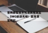 星空体育-蒂姆新星锐不可当表现突出，DWG前途光明！赢得满堂喝彩(蒂姆打法)